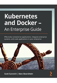 Kubernetes and Docker – An Enterprise Guide: Effectively containerize applications, integrate enterprise systems, and scale applications in your enterprise