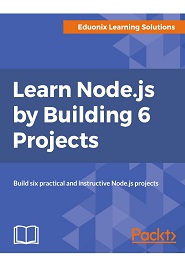Learn Node.js by Building 6 Projects: Build six practical and instructive Node.js projects