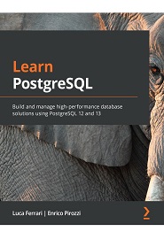 Learn PostgreSQL: Build and manage high-performance database solutions using PostgreSQL 12 and 13
