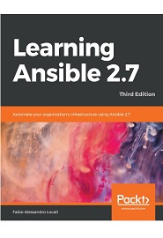 Learning Ansible 2.7: Automate your organization’s infrastructure using Ansible 2.7, 3rd Edition