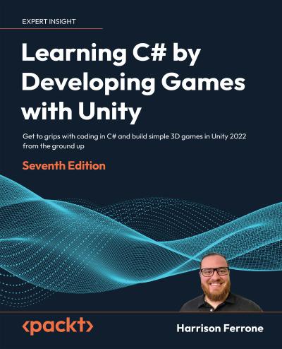 Learning C# by Developing Games with Unity: Get to grips with coding in C# and build simple 3D games in Unity 2022 from the ground up, 7th Edition