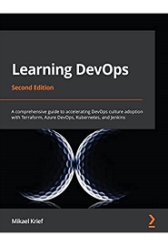 Learning DevOps: A comprehensive guide to accelerating DevOps culture adoption with Terraform, Azure DevOps, Kubernetes, and Jenkins, 2nd Edition