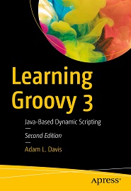 Learning Groovy 3: Java-Based Dynamic Scripting, 2nd Edition