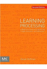 Learning Processing: A Beginner’s Guide to Programming Images, Animation, and Interaction, 2nd Edition