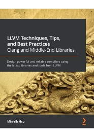 LLVM Techniques, Tips, and Best Practices: Design your own compiler with libraries and tools from the latest LLVM