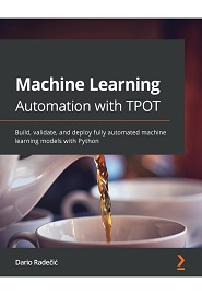 Machine Learning Automation with TPOT: Build, validate, and deploy fully automated machine learning models with Python