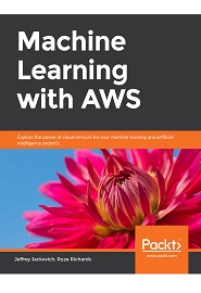 Machine Learning with AWS: Explore the power of cloud services for your machine learning and artificial intelligence projects