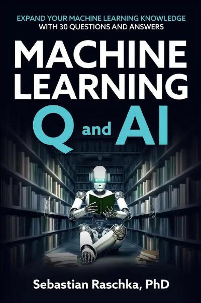 Machine Learning Q and AI: Expand Your Machine Learning & AI Knowledge With 30 In-Depth Questions and Answers
