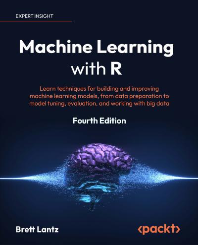 Machine Learning with R: Learn techniques for building and improving machine learning models, from data preparation to model tuning, evaluation, and working with big data, 4th Edition