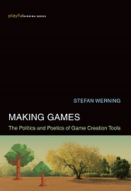 Making Games: The Politics and Poetics of Game Creation Tools
