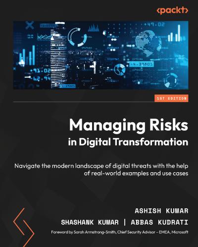 Managing Risks in Digital Transformation: Navigate the modern landscape of digital threats with the help of real-world examples and use cases