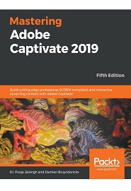 Mastering Adobe Captivate 2019: Build cutting edge professional SCORM compliant and interactive eLearning content with Adobe Captivate, 5th Edition
