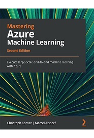 Mastering Azure Machine Learning: Execute large-scale end-to-end machine learning with Azure, 2nd Edition