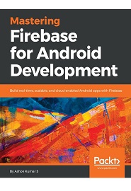 Mastering Firebase for Android Development: Build real-time, scalable, and cloud-enabled Android apps with Firebase