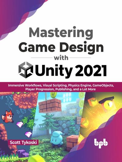 Mastering Game Design with Unity 2021: Immersive Workflows, Visual Scripting, Physics Engine, GameObjects, Player Progression, Publishing, and a Lot More