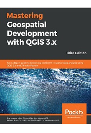 Mastering Geospatial Development with QGIS 3.x: An in-depth guide to becoming proficient in spatial data analysis using QGIS 3.4 and 3.6 with Python, 3rd Edition