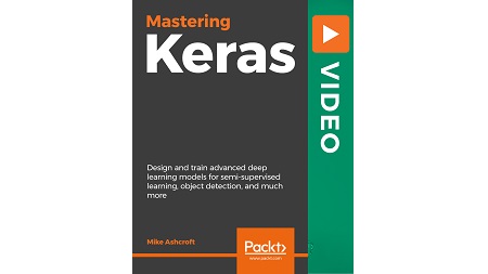 Mastering Keras: Design and train advanced Deep Learning models for semi-supervised learning, object detection and much more