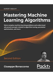 Mastering Machine Learning Algorithms: Expert techniques for implementing popular machine learning algorithms, fine-tuning your models, and understanding how they work, 2nd Edition