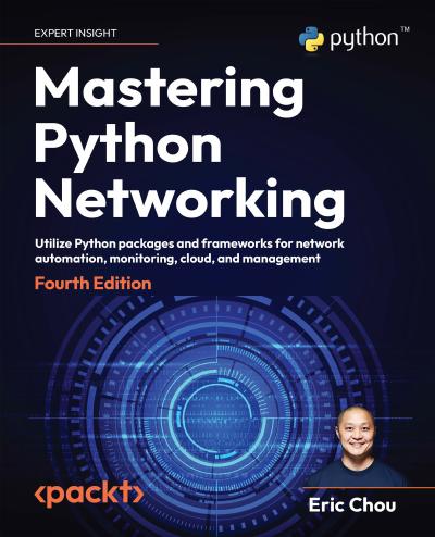 Mastering Python Networking: Utilize Python packages and frameworks for network automation, monitoring, cloud, and management, 4th Edition