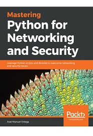 Mastering Python for Networking and Security: Leverage Python scripts and libraries to overcome networking and security issues