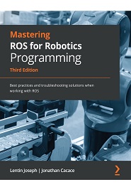 Mastering ROS for Robotics Programming: Best practices and troubleshooting solutions when working with ROS, 3rd Edition