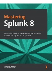 Mastering Splunk 8: Become an expert at implementing the advanced features and capabilities of Splunk 8