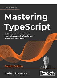Mastering TypeScript: Build enterprise-ready, modular web applications using TypeScript 4 and modern frameworks, 4th Edition