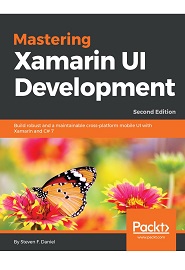 Mastering Xamarin UI Development: Build robust and a maintainable cross-platform mobile UI with Xamarin and C# 7, 2nd Edition