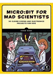 Micro:bit for Mad Scientists: 30 Clever Coding and Electronics Projects for Kids