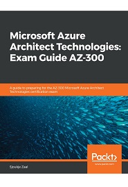 Microsoft Azure Architect Technologies: Exam Guide AZ-300: A guide to preparing for the AZ-300 Microsoft Azure Architect Technologies certification exam