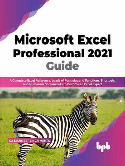 Microsoft Excel Professional 2021 Guide: A Complete Excel Reference, Loads of Formulas and Functions, Shortcuts, and Numerous Screenshots to Become an Excel Expert