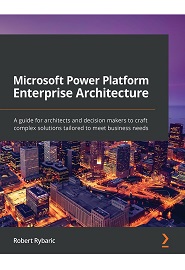 Microsoft Power Platform Enterprise Architecture: A guide for architects and decision makers to craft complex solutions tailored to meet business needs