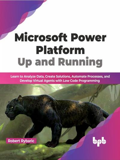 Microsoft Power Platform Up and Running: Learn to Analyze Data, Create Solutions, Automate Processes, and Develop Virtual Agents with Low Code Programming