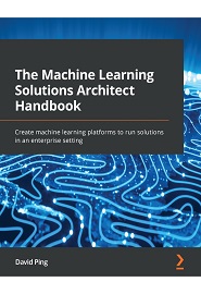 The Machine Learning Solutions Architect Handbook: Create machine learning platforms to run solutions in an enterprise setting