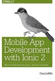 Mobile App Development with Ionic 2: Cross-Platform Apps with Ionic 2, Angular 2, and Cordova