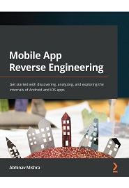 Mobile App Reverse Engineering: Get started with discovering, analyzing, and exploring the internals of Android and iOS apps
