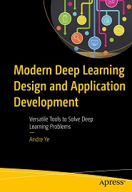 Modern Deep Learning Design and Application Development: Versatile Tools to Solve Deep Learning Problems