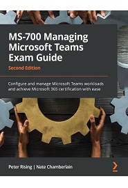 MS-700 Managing Microsoft Teams Exam Guide: Configure and manage Microsoft Teams workloads and achieve Microsoft 365 certification with ease, 2nd Edition