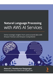 Natural Language Processing with AWS AI Services: Derive strategic insights from unstructured data with Amazon Textract and Amazon Comprehend