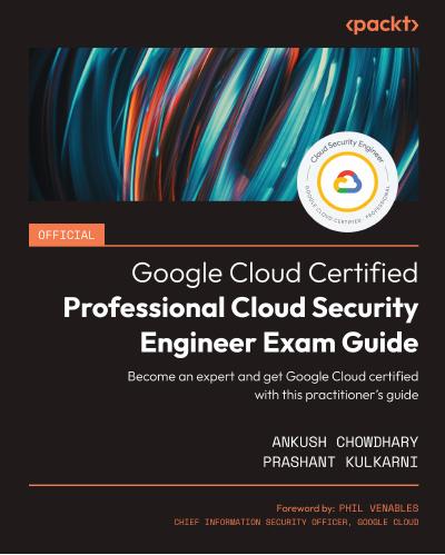 Official Google Cloud Certified Professional Cloud Security Engineer Exam Guide: Become an expert and get Google Cloud certified with this practitioner’s guide