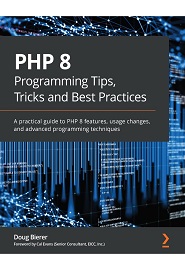 PHP 8 Programming Tips, Tricks and Best Practices: A practical guide to PHP 8 features, usage changes, and advanced programming techniques