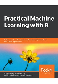Practical Machine Learning with R: Define, build, and evaluate machine learning models for real-world applications