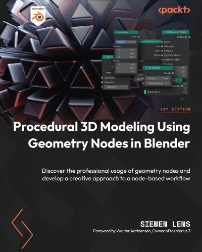 Procedural 3D Modeling Using Geometry Nodes in Blender: Discover the professional usage of geometry nodes and develop a creative approach to a node-based workflow