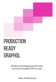 Production Ready GraphQL: Building well designed, performant, and secure GraphQL APIs at scale