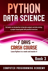 Python Data Science: Learn Python in a Week and Master It. An Hands-On Introduction to Big Data Analysis and Mining, a Project-Based Guide with Practical Exercises (7 Days Crash Course, Book 3)