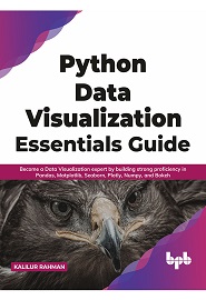 Python Data Visualization Essentials Guide: Become a Data Visualization expert by building strong proficiency in Pandas, Matplotlib, Seaborn, Plotly, Numpy, and Bokeh