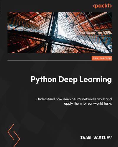 Python Deep Learning: Understand how deep neural networks work and apply them to real-world tasks, 3rd Edition