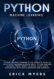 Python Machine Learning Is The Complete Guide To Everything You Need To Know About Python Machine Learning: Keras, Numpy, Scikit Learn, Tensorflow, With Useful Exercises and examples