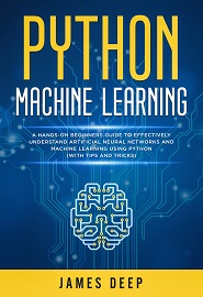 Python Machine Learning: A Hands-On Beginner’s Guide to Effectively Understand Artificial Neural Networks and Machine Learning Using Python