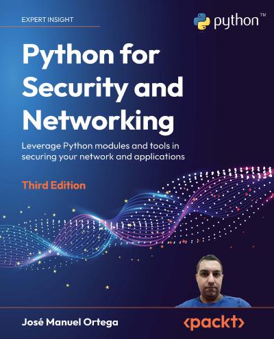Python for Security and Networking: Leverage Python modules and tools in securing your network and applications, 3rd Edition